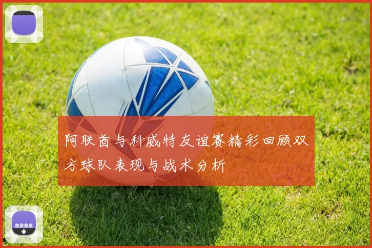 阿联酋与科威特友谊赛精彩回顾双方球队表现与战术分析