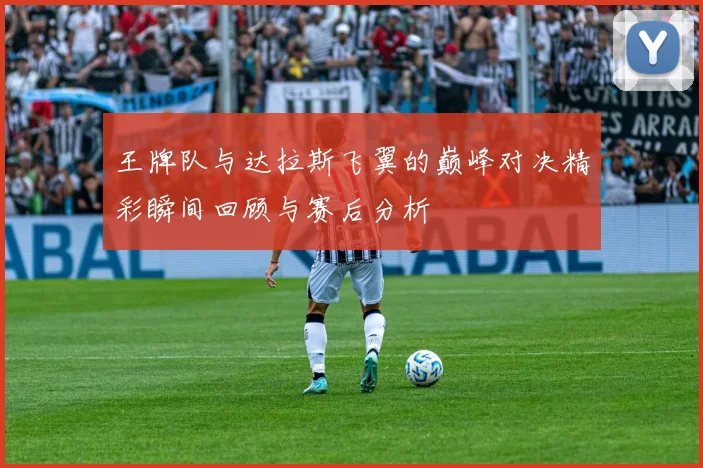 王牌队与达拉斯飞翼的巅峰对决精彩瞬间回顾与赛后分析