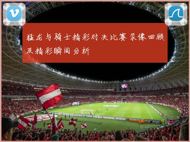 猛龙与骑士精彩对决比赛录像回顾及精彩瞬间分析