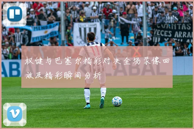 权健与巴塞尔精彩对决全场录像回放及精彩瞬间分析