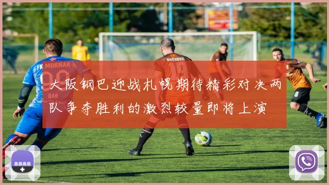 大阪钢巴迎战札幌期待精彩对决两队争夺胜利的激烈较量即将上演