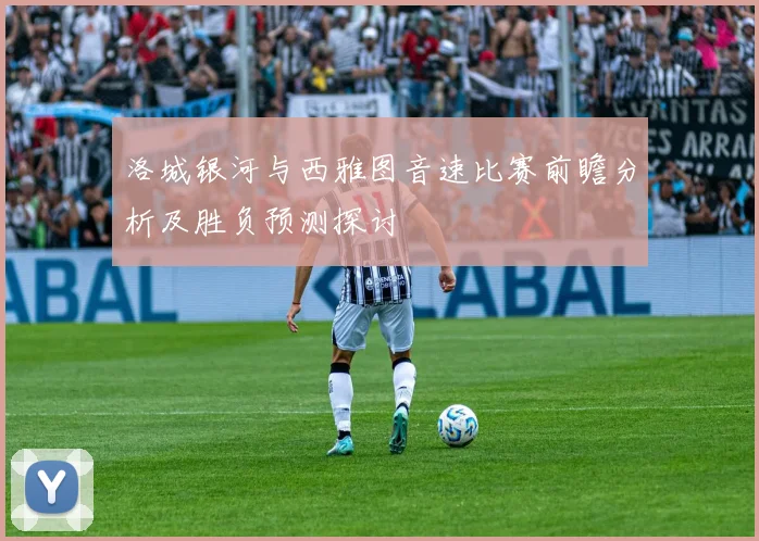 洛城银河与西雅图音速比赛前瞻分析及胜负预测探讨