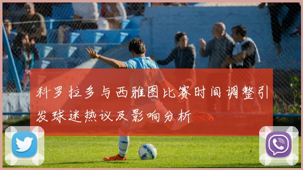 科罗拉多与西雅图比赛时间调整引发球迷热议及影响分析