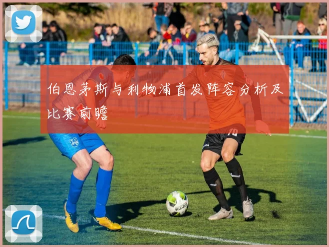 伯恩茅斯与利物浦首发阵容分析及比赛前瞻