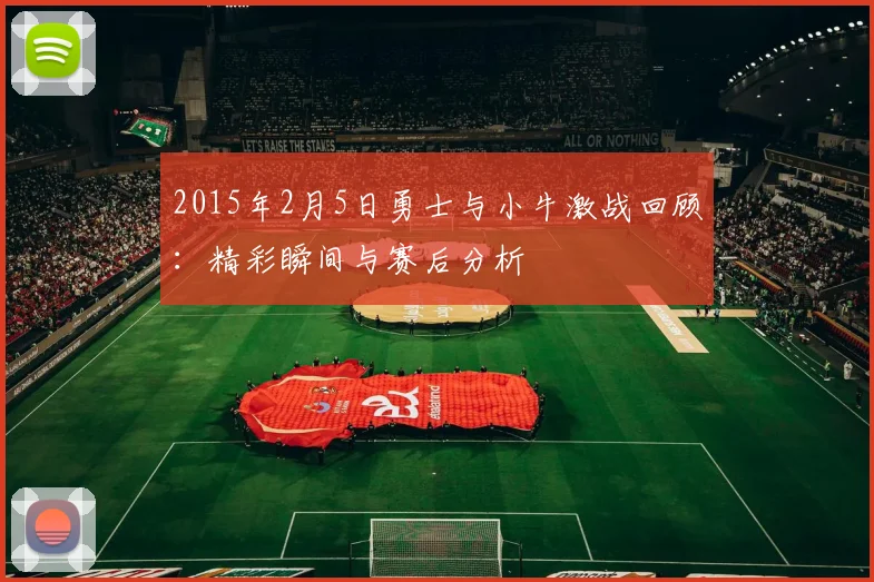 2015年2月5日勇士与小牛激战回顾：精彩瞬间与赛后分析