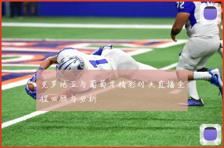 克罗地亚与葡萄牙精彩对决直播全程回顾与分析