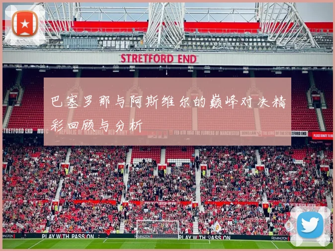 巴塞罗那与阿斯维尔的巅峰对决精彩回顾与分析