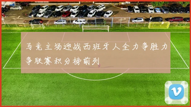 马竞主场迎战西班牙人全力争胜力争联赛积分榜前列