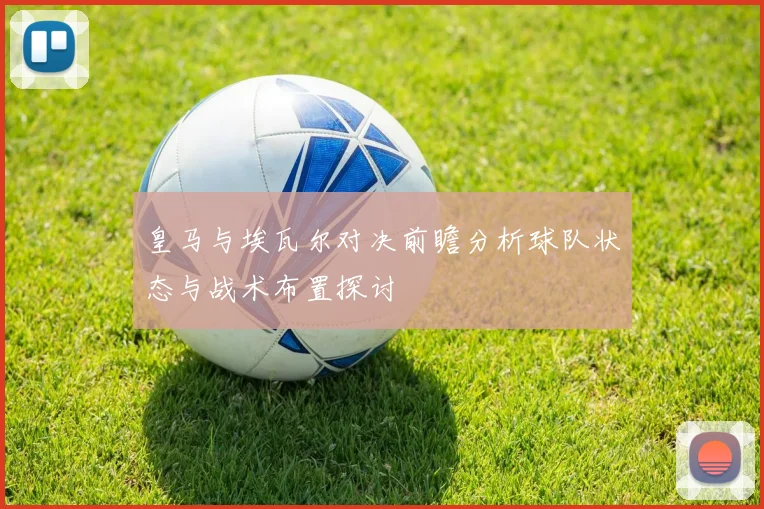 皇马与埃瓦尔对决前瞻分析球队状态与战术布置探讨