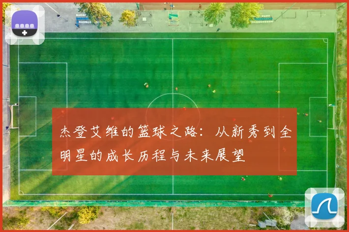 杰登艾维的篮球之路：从新秀到全明星的成长历程与未来展望
