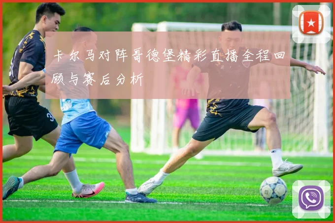 卡尔马对阵哥德堡精彩直播全程回顾与赛后分析