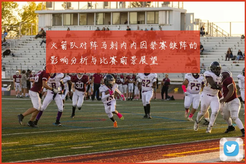 火箭队对阵马刺内内因禁赛缺阵的影响分析与比赛前景展望