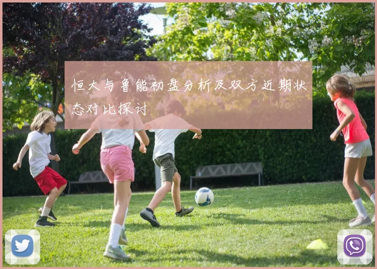 恒大与鲁能初盘分析及双方近期状态对比探讨